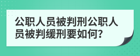 公职人员被判刑公职人员被判缓刑要如何？