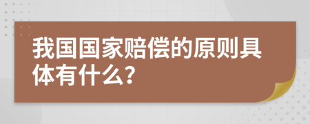 我国国家赔偿的原则具体有什么？