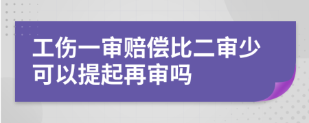 工伤一审赔偿比二审少可以提起再审吗