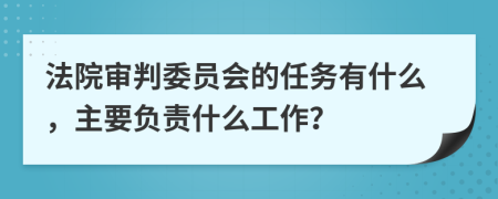 法院审判委员会的任务有什么，主要负责什么工作？