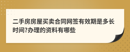 二手房房屋买卖合同网签有效期是多长时间?办理的资料有哪些