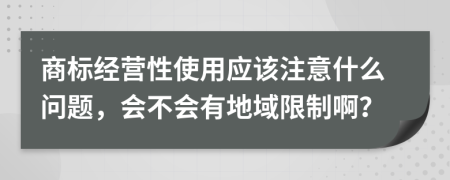 商标经营性使用应该注意什么问题，会不会有地域限制啊？