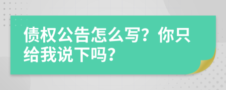 债权公告怎么写？你只给我说下吗？