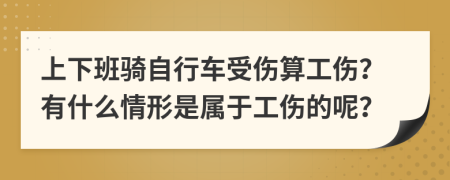 上下班骑自行车受伤算工伤？有什么情形是属于工伤的呢？