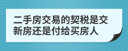 二手房交易的契税是交新房还是付给买房人