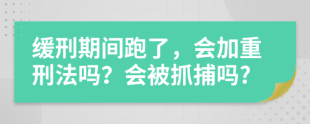 缓刑期间跑了，会加重刑法吗？会被抓捕吗?