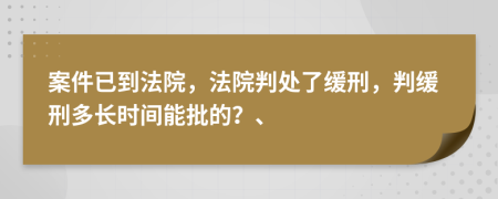 案件已到法院，法院判处了缓刑，判缓刑多长时间能批的？、