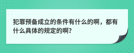 犯罪预备成立的条件有什么的啊，都有什么具体的规定的啊？