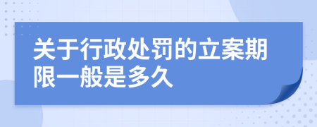 关于行政处罚的立案期限一般是多久