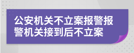 公安机关不立案报警报警机关接到后不立案