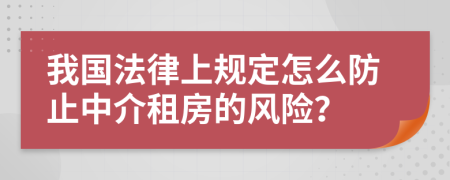 我国法律上规定怎么防止中介租房的风险？