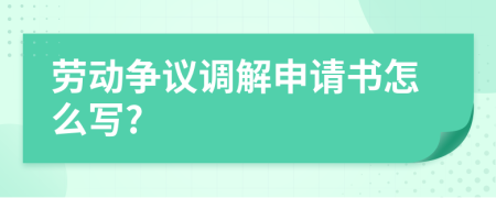 劳动争议调解申请书怎么写?