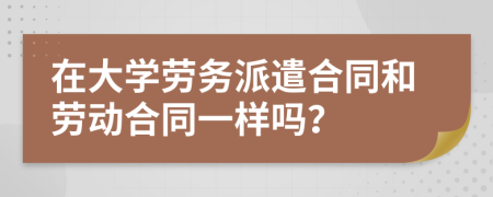 在大学劳务派遣合同和劳动合同一样吗？