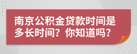 南京公积金贷款时间是多长时间？你知道吗？