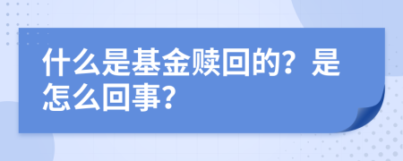 什么是基金赎回的？是怎么回事？