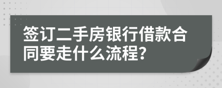 签订二手房银行借款合同要走什么流程？