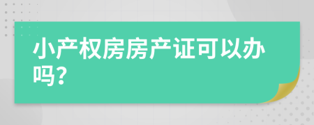 小产权房房产证可以办吗？