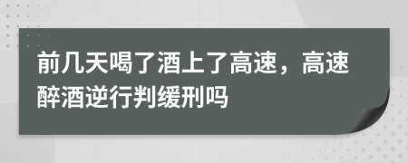 前几天喝了酒上了高速，高速醉酒逆行判缓刑吗