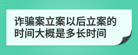 诈骗案立案以后立案的时间大概是多长时间