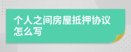 个人之间房屋抵押协议怎么写