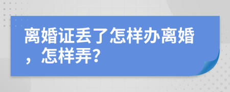 离婚证丢了怎样办离婚，怎样弄？