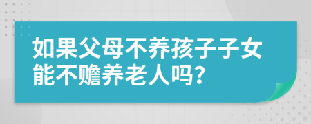 如果父母不养孩子子女能不赡养老人吗？