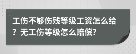 工伤不够伤残等级工资怎么给？无工伤等级怎么赔偿？