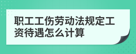 职工工伤劳动法规定工资待遇怎么计算