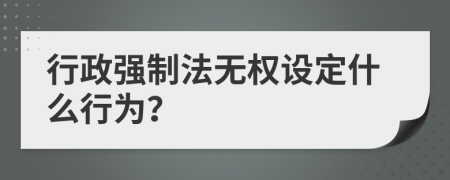 行政强制法无权设定什么行为？
