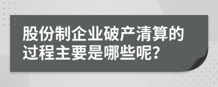 股份制企业破产清算的过程主要是哪些呢？