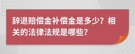 辞退赔偿金补偿金是多少？相关的法律法规是哪些？