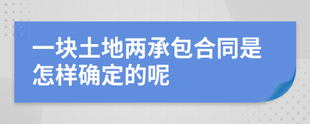 一块土地两承包合同是怎样确定的呢