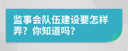 监事会队伍建设要怎样弄？你知道吗？