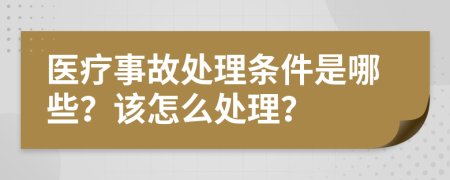 医疗事故处理条件是哪些？该怎么处理？