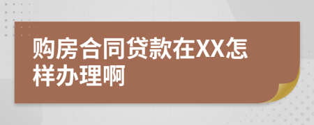 购房合同贷款在XX怎样办理啊