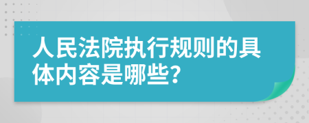 人民法院执行规则的具体内容是哪些？