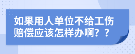 如果用人单位不给工伤赔偿应该怎样办啊？？