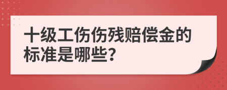 十级工伤伤残赔偿金的标准是哪些？