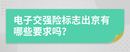 电子交强险标志出京有哪些要求吗？