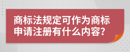 商标法规定可作为商标申请注册有什么内容？