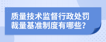 质量技术监督行政处罚裁量基准制度有哪些？