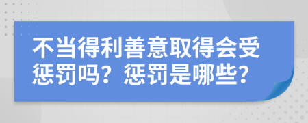 不当得利善意取得会受惩罚吗？惩罚是哪些？