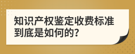 知识产权鉴定收费标准到底是如何的？