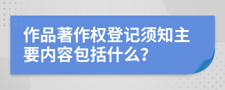 作品著作权登记须知主要内容包括什么？