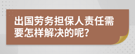 出国劳务担保人责任需要怎样解决的呢？