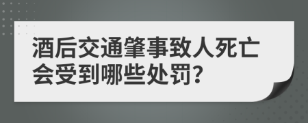 酒后交通肇事致人死亡会受到哪些处罚？