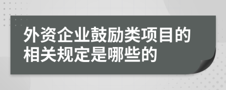 外资企业鼓励类项目的相关规定是哪些的