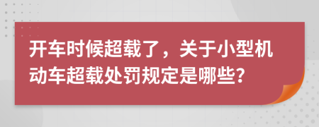 开车时候超载了，关于小型机动车超载处罚规定是哪些？