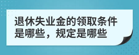 退休失业金的领取条件是哪些，规定是哪些