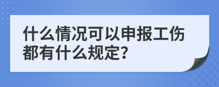 什么情况可以申报工伤都有什么规定？